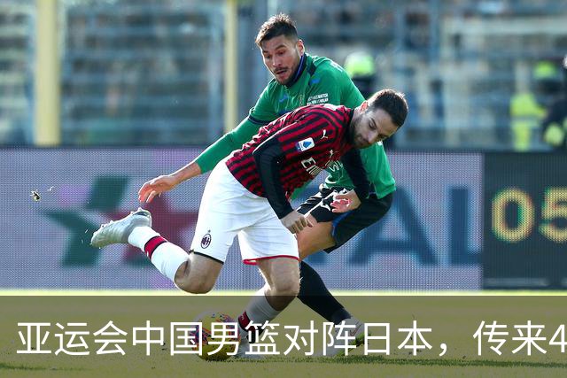 亚运会中国男篮对阵日本，传来4好消息和2坏消息，男篮赢球有戏